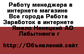 Работу менеджера в интернете магазине. - Все города Работа » Заработок в интернете   . Ямало-Ненецкий АО,Лабытнанги г.